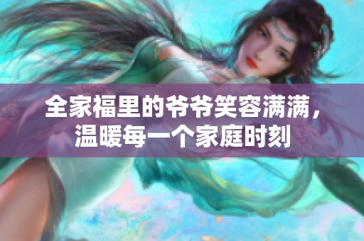 全家福里的爷爷笑容满满，温暖每一个家庭时刻