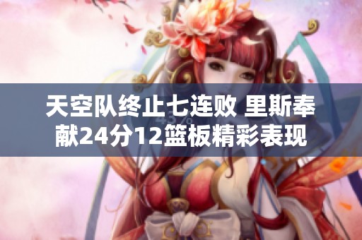 天空队终止七连败 里斯奉献24分12篮板精彩表现