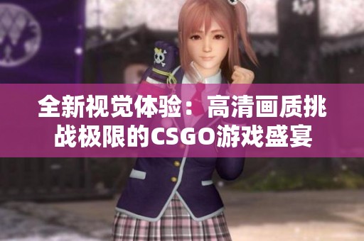 全新视觉体验：高清画质挑战极限的CSGO游戏盛宴