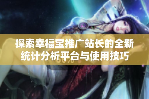 探索幸福宝推广站长的全新统计分析平台与使用技巧