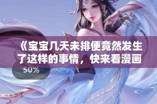 《宝宝几天未排便竟然发生了这样的事情，快来看漫画》