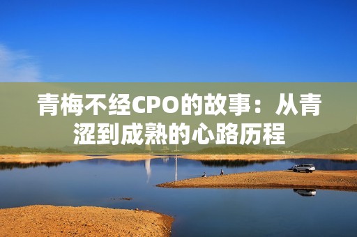 青梅不经CPO的故事：从青涩到成熟的心路历程