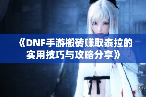 《DNF手游搬砖赚取泰拉的实用技巧与攻略分享》