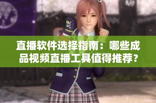 直播软件选择指南：哪些成品视频直播工具值得推荐？