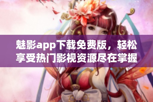 魅影app下载免费版，轻松享受热门影视资源尽在掌握