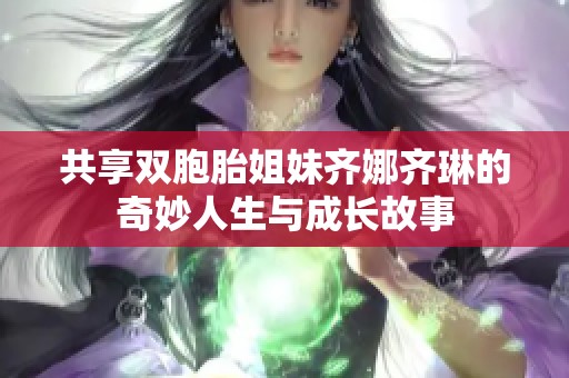 共享双胞胎姐妹齐娜齐琳的奇妙人生与成长故事