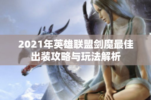 2021年英雄联盟剑魔最佳出装攻略与玩法解析