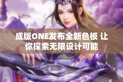 成版ONE发布全新色板 让你探索无限设计可能