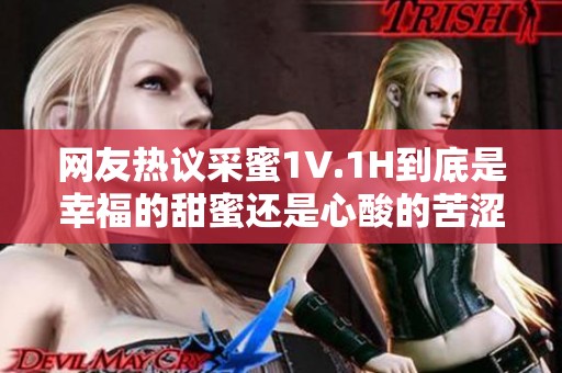 网友热议采蜜1V.1H到底是幸福的甜蜜还是心酸的苦涩