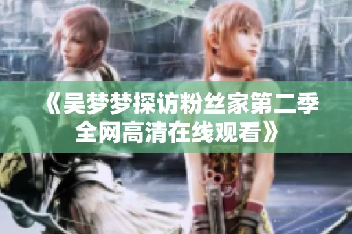 《吴梦梦探访粉丝家第二季全网高清在线观看》