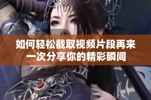 如何轻松截取视频片段再来一次分享你的精彩瞬间