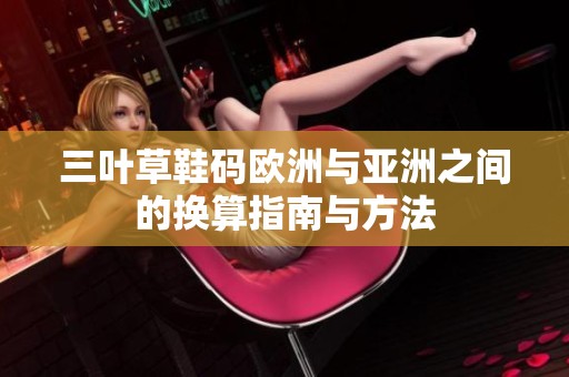 三叶草鞋码欧洲与亚洲之间的换算指南与方法