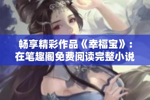 畅享精彩作品《幸福宝》：在笔趣阁免费阅读完整小说攻略