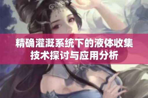 精确灌溉系统下的液体收集技术探讨与应用分析
