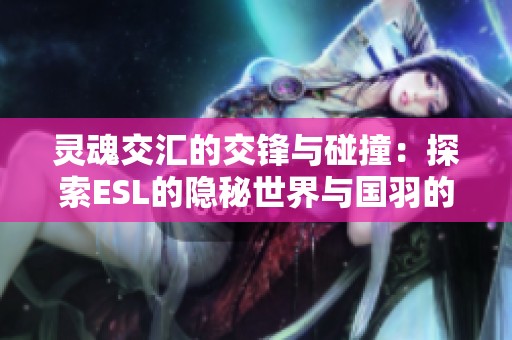 灵魂交汇的交锋与碰撞：探索ESL的隐秘世界与国羽的魅力