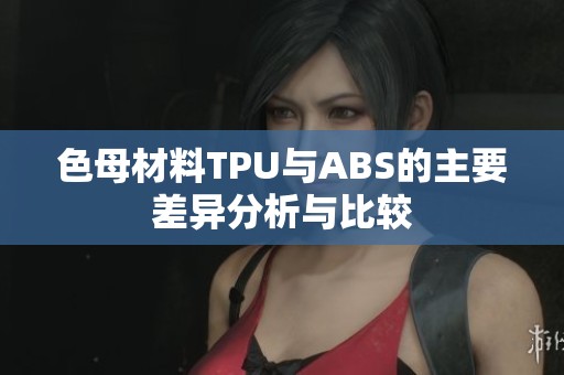 色母材料TPU与ABS的主要差异分析与比较