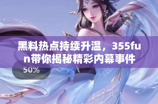 黑料热点持续升温，355fun带你揭秘精彩内幕事件