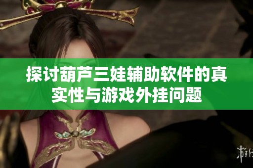 探讨葫芦三娃辅助软件的真实性与游戏外挂问题