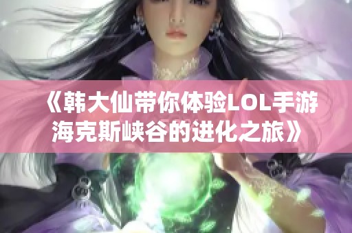 《韩大仙带你体验LOL手游海克斯峡谷的进化之旅》