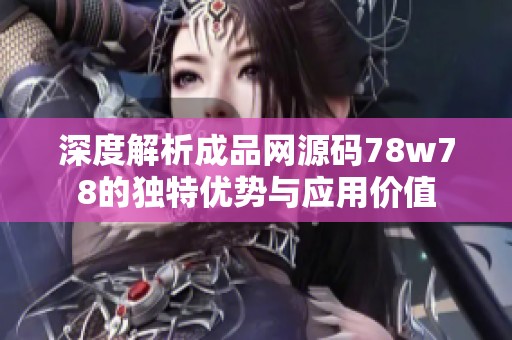 深度解析成品网源码78w78的独特优势与应用价值