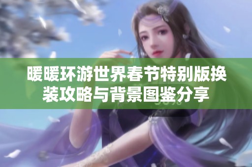暖暖环游世界春节特别版换装攻略与背景图鉴分享