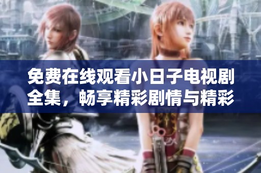 免费在线观看小日子电视剧全集，畅享精彩剧情与精彩瞬间