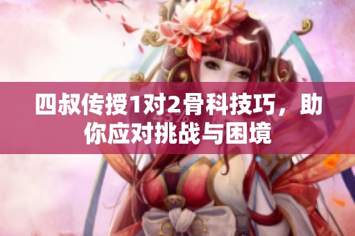 四叔传授1对2骨科技巧，助你应对挑战与困境