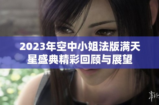 2023年空中小姐法版满天星盛典精彩回顾与展望