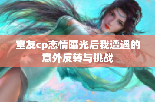 室友cp恋情曝光后我遭遇的意外反转与挑战
