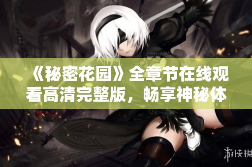 《秘密花园》全章节在线观看高清完整版，畅享神秘体验