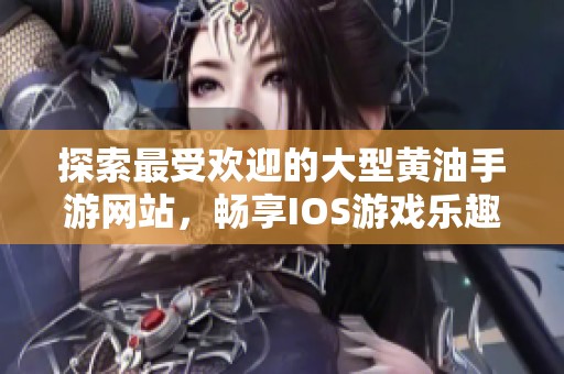 探索最受欢迎的大型黄油手游网站，畅享IOS游戏乐趣
