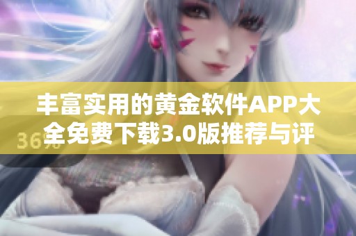 丰富实用的黄金软件APP大全免费下载3.0版推荐与评测