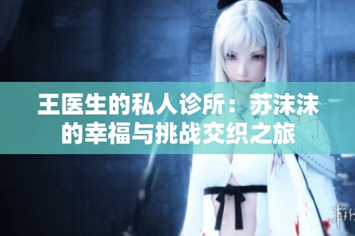 王医生的私人诊所：苏沫沫的幸福与挑战交织之旅