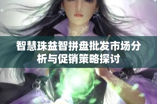 智慧珠益智拼盘批发市场分析与促销策略探讨