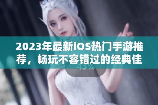 2023年最新iOS热门手游推荐，畅玩不容错过的经典佳作