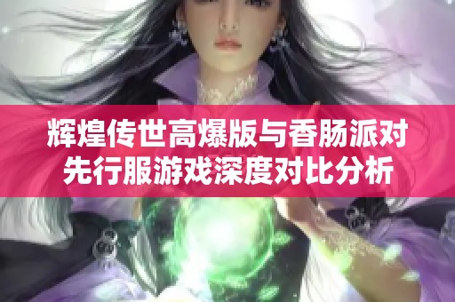 辉煌传世高爆版与香肠派对先行服游戏深度对比分析