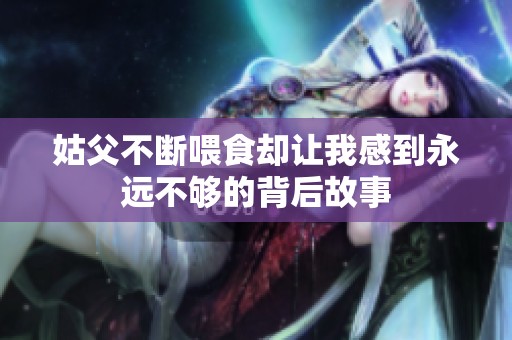 姑父不断喂食却让我感到永远不够的背后故事