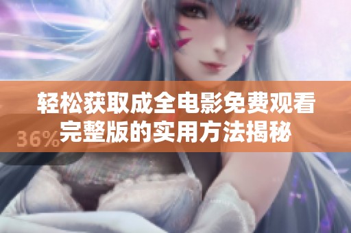 轻松获取成全电影免费观看完整版的实用方法揭秘