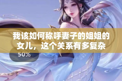我该如何称呼妻子的姐姐的女儿，这个关系有多复杂