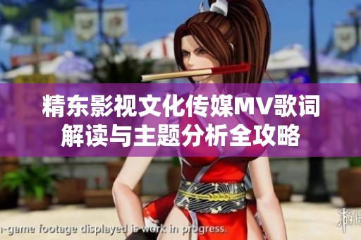 精东影视文化传媒MV歌词解读与主题分析全攻略
