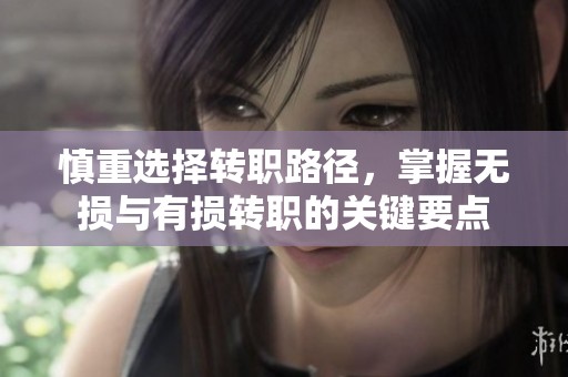 慎重选择转职路径，掌握无损与有损转职的关键要点