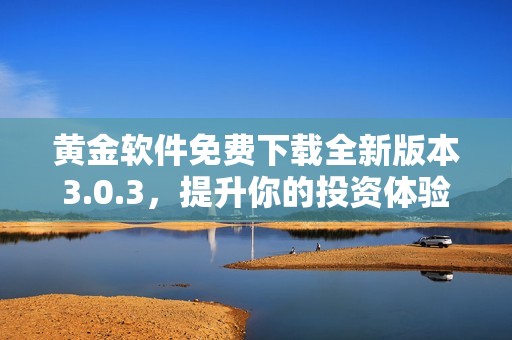黄金软件免费下载全新版本3.0.3，提升你的投资体验