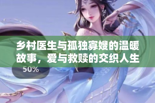 乡村医生与孤独寡嫂的温暖故事，爱与救赎的交织人生
