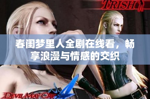 春闺梦里人全剧在线看，畅享浪漫与情感的交织