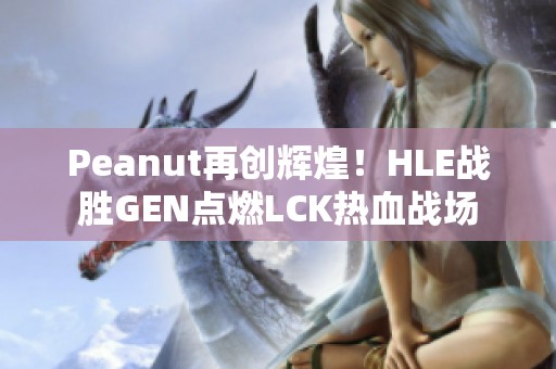 Peanut再创辉煌！HLE战胜GEN点燃LCK热血战场
