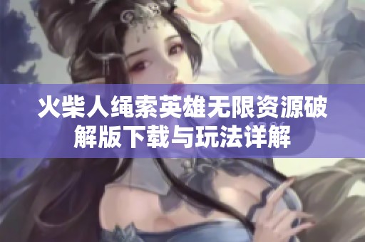火柴人绳索英雄无限资源破解版下载与玩法详解