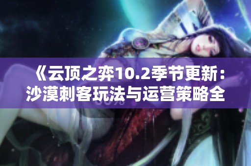 《云顶之弈10.2季节更新：沙漠刺客玩法与运营策略全解析》
