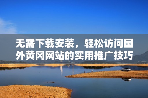 无需下载安装，轻松访问国外黄冈网站的实用推广技巧