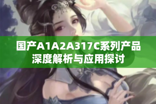 国产A1A2A317C系列产品深度解析与应用探讨