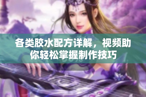 各类胶水配方详解，视频助你轻松掌握制作技巧